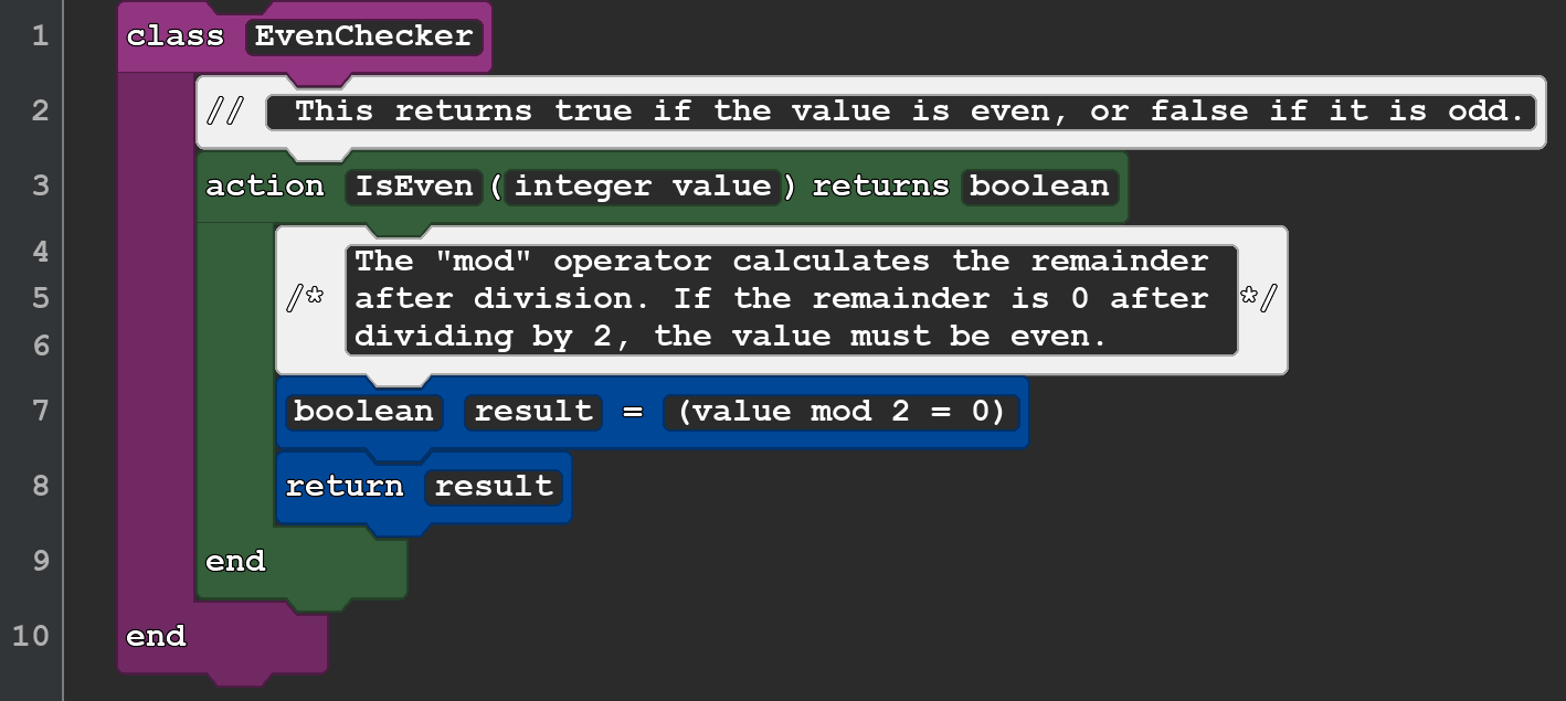 This shows blocks for the following code:

class EvenChecker
   action IsEven(integer value) returns boolean

      boolean result = (value mod 2 = 0)
      return result
   end
end

There are other additional lengthy comments in the image, which describe what mod is and state that the action returns true if even and false if odd.