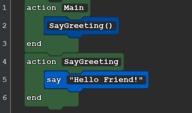 A snippet of Quorum block code with 6 lines that read:
action Main
    SayGreeting()
end
action SayGreeting()
    output ''Hello Friend!''
end