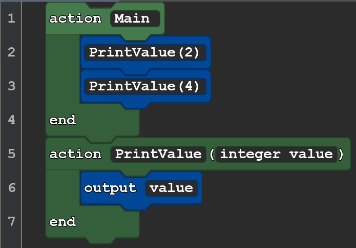 A screenshot of a Quorum program, that reads as follows:

action Main
PrintValue(2)
PrintValue(4)
end
action PrintValue(integer value)
output value
end