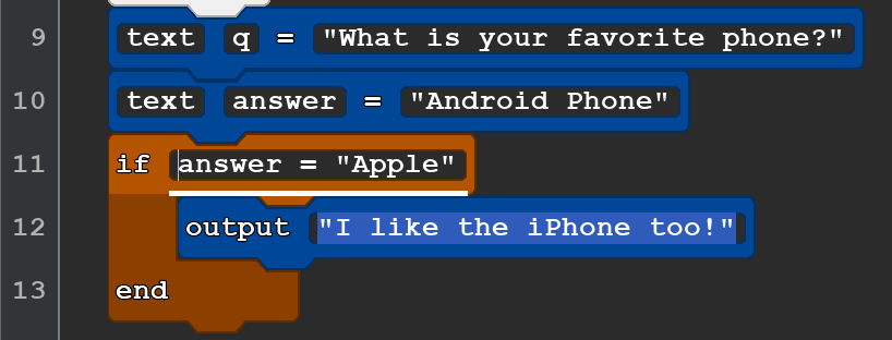 A block of Quorum code that reads:
text q = ''What is your favorite phone?''
text answer = ''Android Phone''
if answer = ''Apple''
output ''I like the iPhone too!''
end